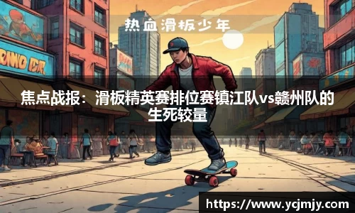 焦点战报：滑板精英赛排位赛镇江队vs赣州队的生死较量
