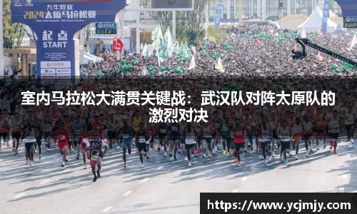 室内马拉松大满贯关键战：武汉队对阵太原队的激烈对决