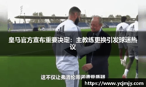 皇马官方宣布重要决定：主教练更换引发球迷热议