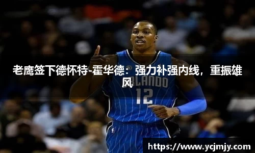 老鹰签下德怀特-霍华德：强力补强内线，重振雄风