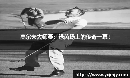 高尔夫大师赛：绿茵场上的传奇一幕！